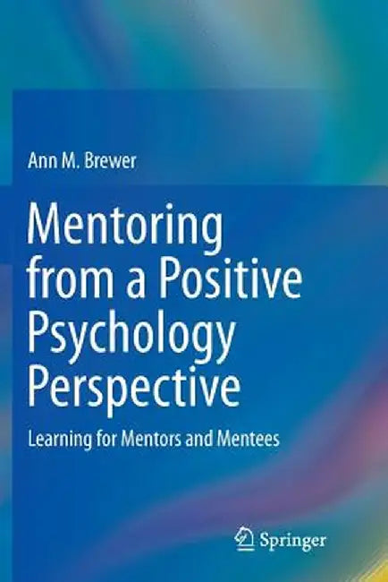 Mentoring from a Positive Psychology Perspective: Learning for Mentors and Mentees by Ann M. Brewer