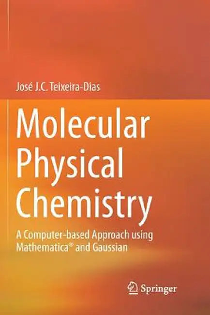 Molecular Physical Chemistry: A Computer-Based Approach Using Mathematica(r) and Gaussian by José J. C. Teixeira-Dias