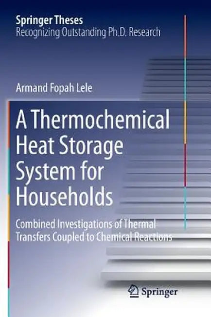 A Thermochemical Heat Storage System for Households: Combined Investigations of Thermal Transfers Coupled to Chemical Reactions by Armand Fopah Lele