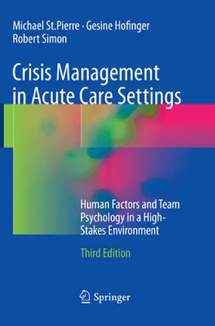 Crisis Management in Acute Care Settings: Human Factors and Team Psychology in a High-Stakes Environment by Michael St Pierre