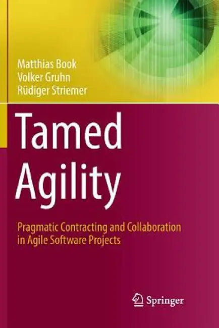 Tamed Agility: Pragmatic Contracting and Collaboration in Agile Software Projects by Matthias Book