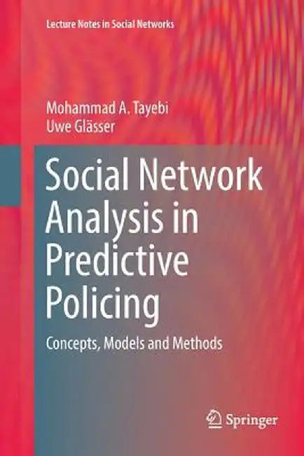 Social Network Analysis in Predictive Policing: Concepts, Models and Methods by Mohammad A. Tayebi