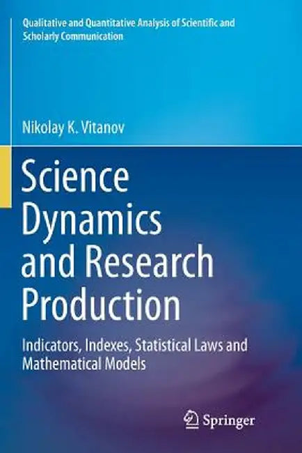 Science Dynamics and Research Production: Indicators, Indexes, Statistical Laws and Mathematical Models by Nikolay K. Vitanov
