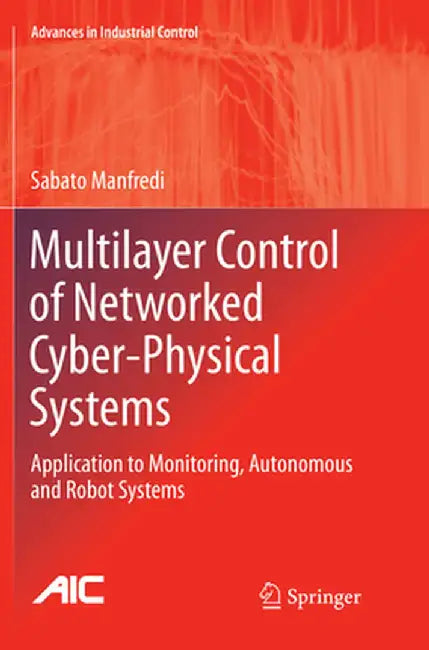 Multilayer Control of Networked Cyber-Physical Systems: Application to Monitoring, Autonomous and Robot Systems by Sabato Manfredi