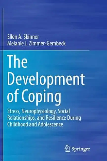 The Development of Coping: Stress, Neurophysiology, Social Relationships, and Resilience During Childhood and Adolescence by Ellen A. Skinner