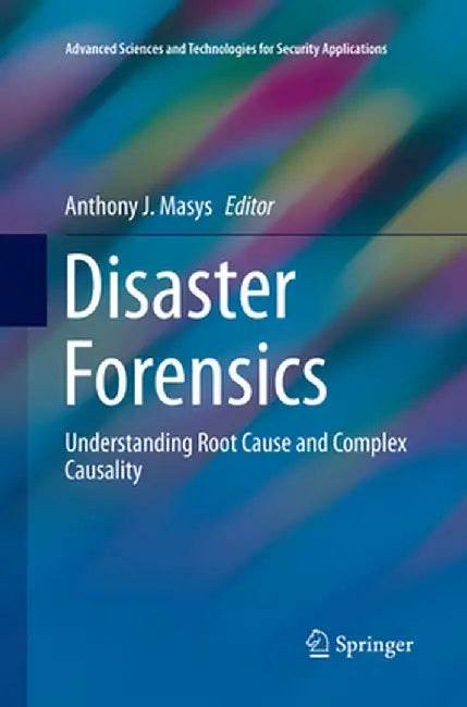 Disaster Forensics: Understanding Root Cause and Complex Causality by Anthony J. Masys