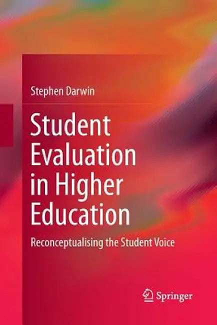 Student Evaluation in Higher Education: Reconceptualising the Student Voice by Stephen Darwin