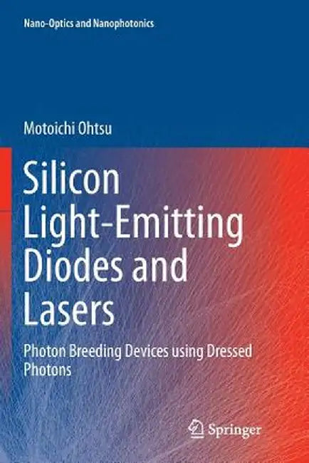 Silicon Light-Emitting Diodes and Lasers: Photon Breeding Devices Using Dressed Photons by Motoichi Ohtsu