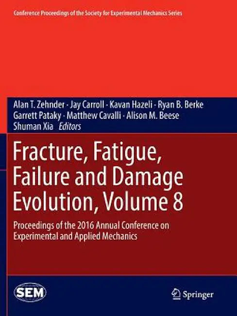 Fracture, Fatigue, Failure and Damage Evolution, Volume 8: Proceedings of the 2016 Annual Conference on Experimental and Applied Mechanics by Alan T. Zehnder