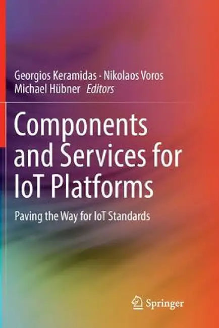 Components and Services for Iot Platforms: Paving the Way for Iot Standards by Georgios Keramidas