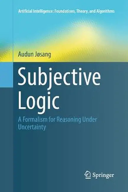 Subjective Logic: A Formalism for Reasoning Under Uncertainty by Audun Jøsang