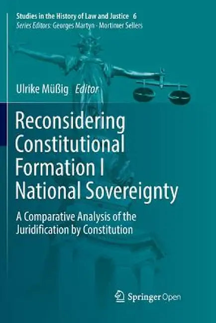 Reconsidering Constitutional Formation I National Sovereignty: A Comparative Analysis of the Juridification by Constitution by Ulrike Müßig