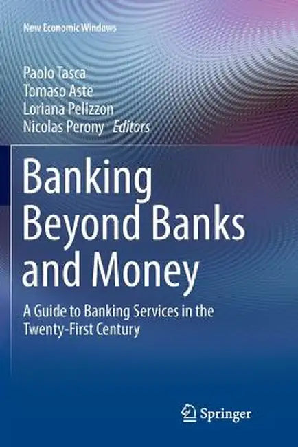 Banking Beyond Banks and Money: A Guide to Banking Services in the Twenty-First Century by Paolo Tasca