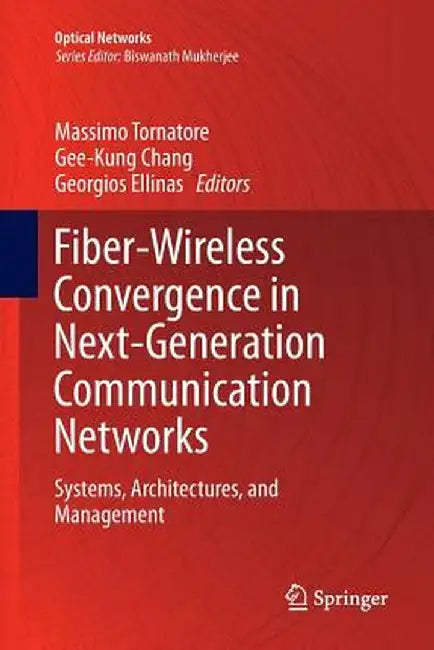 Fiber-Wireless Convergence in Next-Generation Communication Networks: Systems, Architectures, and Management by Massimo Tornatore