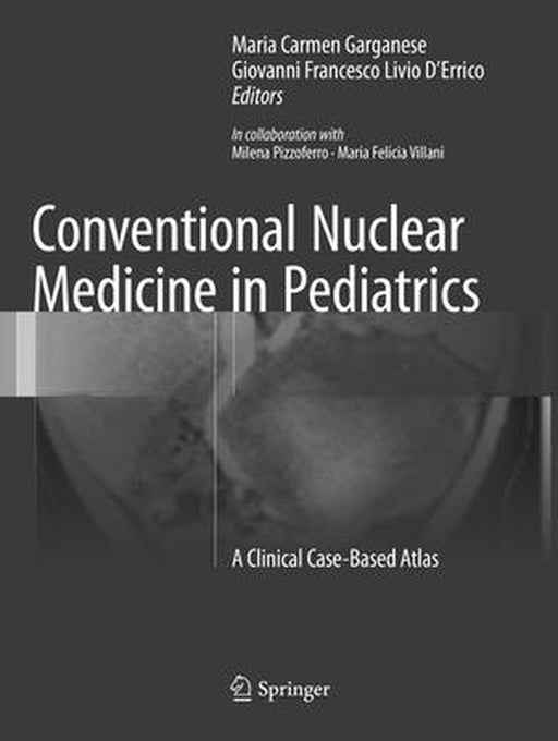 Conventional Nuclear Medicine in Pediatrics: A Clinical Case-Based Atlas by Maria Carmen Garganese