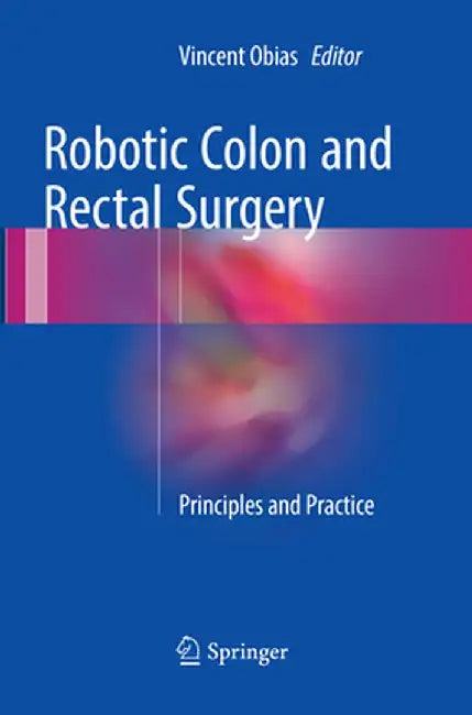 Robotic Colon and Rectal Surgery: Principles and Practice by Vincent Obias