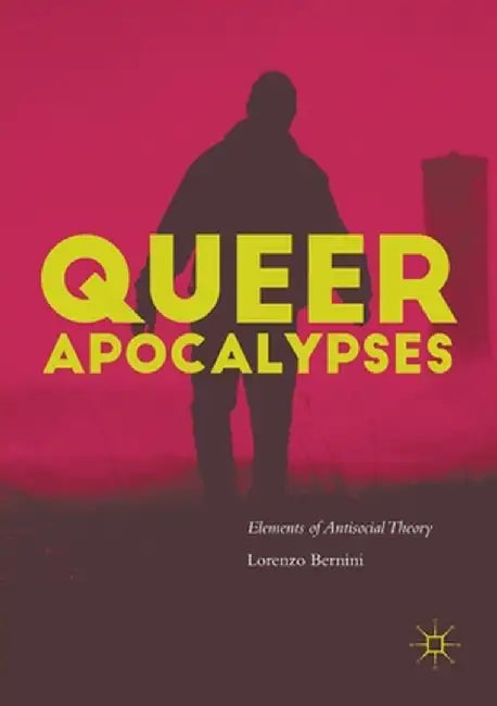 Queer Apocalypses: Elements of Antisocial Theory by Lorenzo Bernini