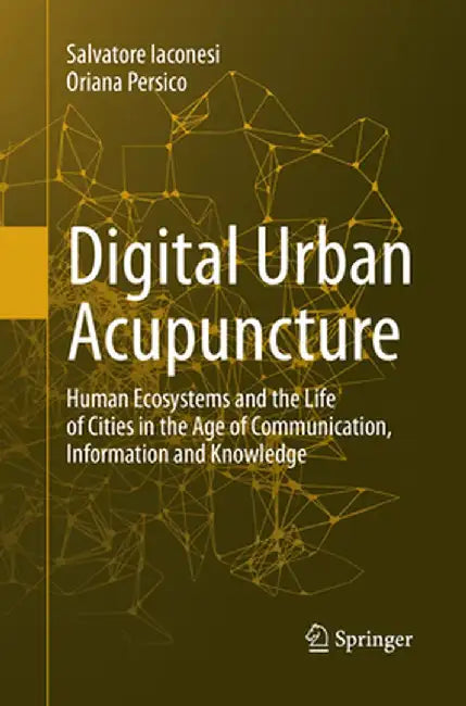 Digital Urban Acupuncture: Human Ecosystems and the Life of Cities in the Age of Communication, Information and Knowledge by Salvatore Iaconesi
