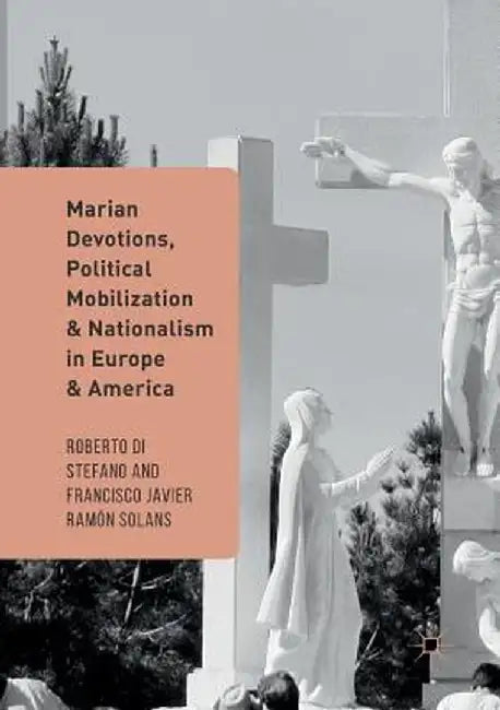 Marian Devotions, Political Mobilization, and Nationalism in Europe and America by Roberto Di Stefano