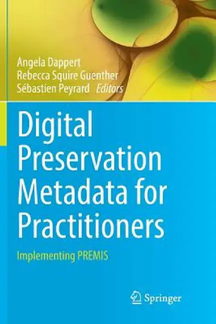 Digital Preservation Metadata for Practitioners: Implementing Premis by Angela Dappert