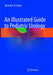 An Illustrated Guide to Pediatric Urology by Ahmed H. Al-Salem