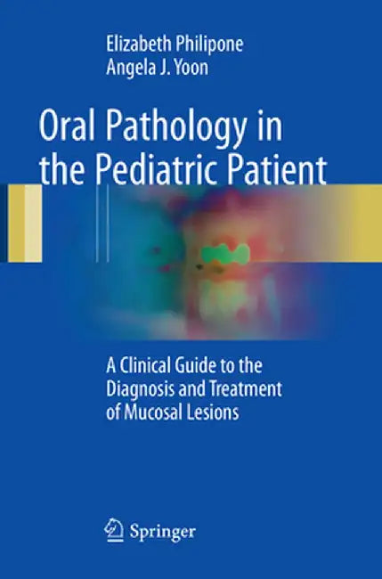 Oral Pathology in the Pediatric Patient: A Clinical Guide to the Diagnosis and Treatment of Mucosal Lesions by Elizabeth Philipone