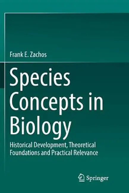 Species Concepts in Biology: Historical Development, Theoretical Foundations and Practical Relevance by Frank E. Zachos