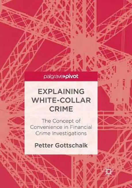 Explaining White-Collar Crime: The Concept of Convenience in Financial Crime Investigations by Petter Gottschalk