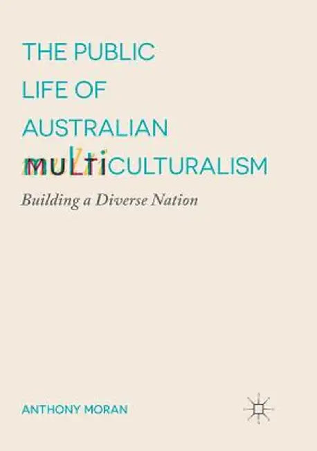 The Public Life of Australian Multiculturalism: Building a Diverse Nation by Anthony Moran