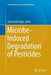 Microbe-Induced Degradation of Pesticides by Shree Nath Singh