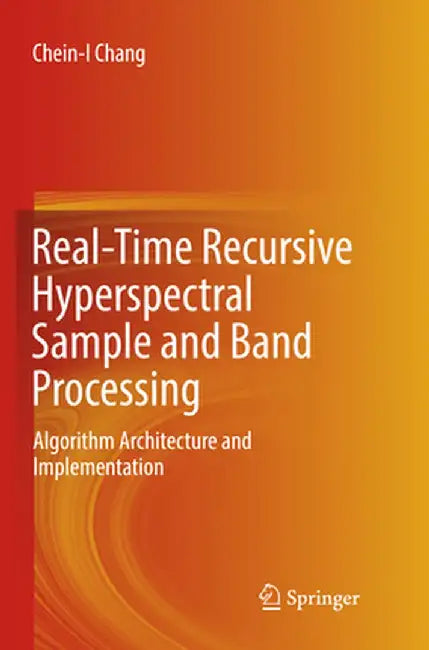 Real-Time Recursive Hyperspectral Sample and Band Processing: Algorithm Architecture and Implementation by Chein-I Chang