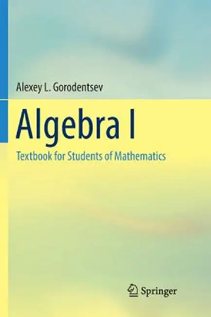 Algebra I: Textbook for Students of Mathematics by Alexey L. Gorodentsev
