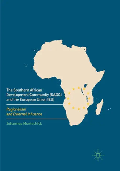 The Southern African Development Community (Sadc) and the European Union (Eu): Regionalism and External Influence by Johannes Muntschick
