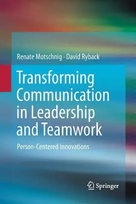 Transforming Communication in Leadership and Teamwork: Person-Centered Innovations by Renate Motschnig