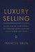 Luxury Selling: Lessons from the World of Luxury in Selling High Quality Goods and Services to High Value Clients by Francis Srun