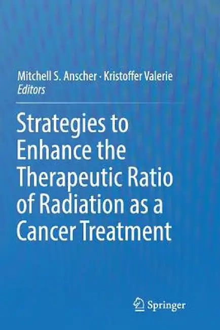 Strategies to Enhance the Therapeutic Ratio of Radiation as a Cancer Treatment by Mitchell S. Anscher