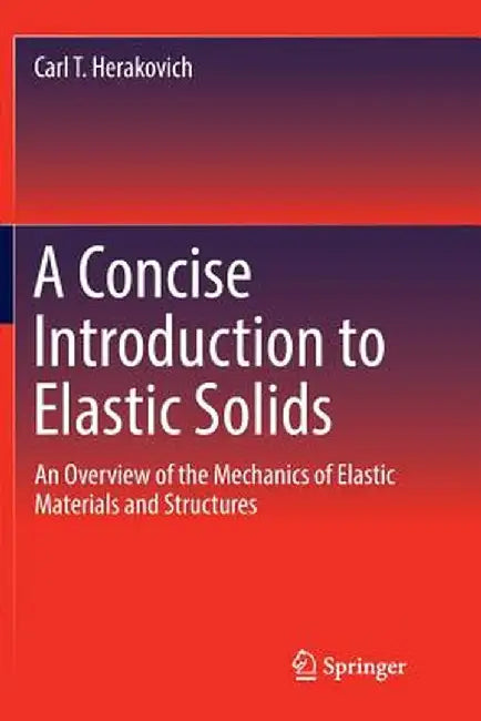 A Concise Introduction to Elastic Solids: An Overview of the Mechanics of Elastic Materials and Structures by Carl T. Herakovich