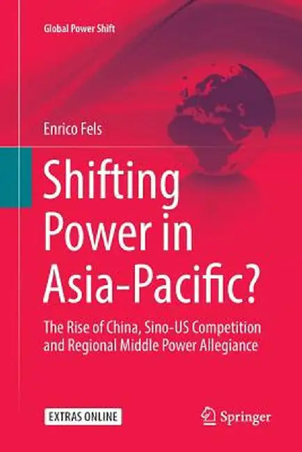 Shifting Power in Asia-Pacific?: The Rise of China, Sino-Us Competition and Regional Middle Power Allegiance by Enrico Fels