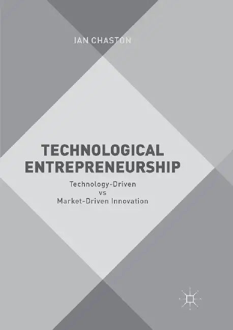 Technological Entrepreneurship: Technology-Driven Vs Market-Driven Innovation by Ian Chaston
