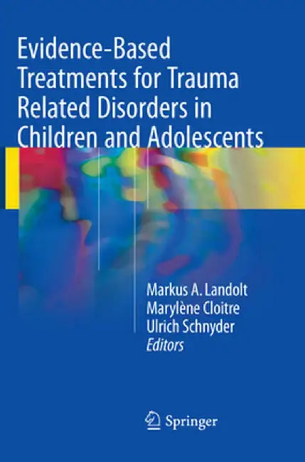 Evidence-Based Treatments for Trauma Related Disorders in Children and Adolescents by Markus A. Landolt