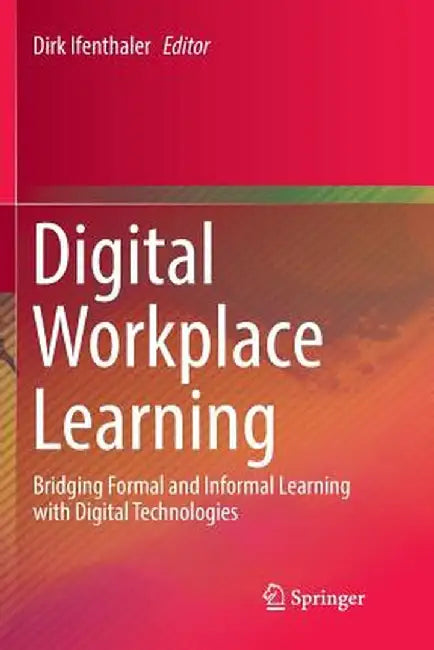Digital Workplace Learning: Bridging Formal and Informal Learning with Digital Technologies by Dirk Ifenthaler