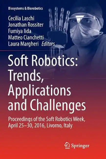 Soft Robotics: Trends, Applications and Challenges: Proceedings of the Soft Robotics Week, April 25-30, 2016, Livorno, Italy by Cecilia Laschi
