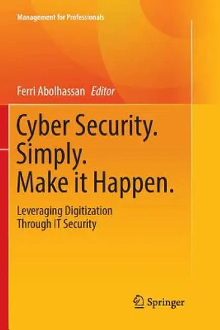 Cyber Security. Simply. Make It Happen.: Leveraging Digitization Through It Security by Abolhassan