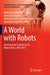 A World with Robots: International Conference on Robot Ethics: Icre 2015 by Maria Isabel Aldinhas Ferreira