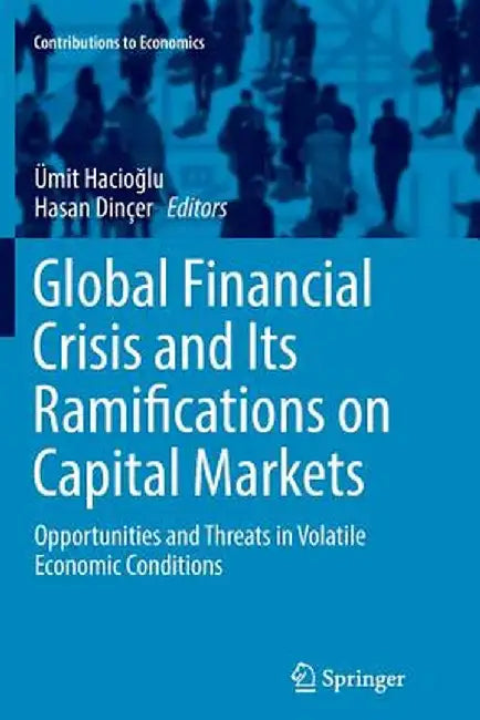 Global Financial Crisis and Its Ramifications on Capital Markets: Opportunities and Threats in Volatile Economic Conditions by Ümit Hacioğlu