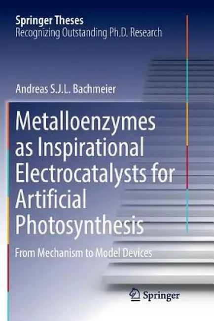 Metalloenzymes as Inspirational Electrocatalysts for Artificial Photosynthesis: From Mechanism to Model Devices by Andreas S. J. L. Bachmeier