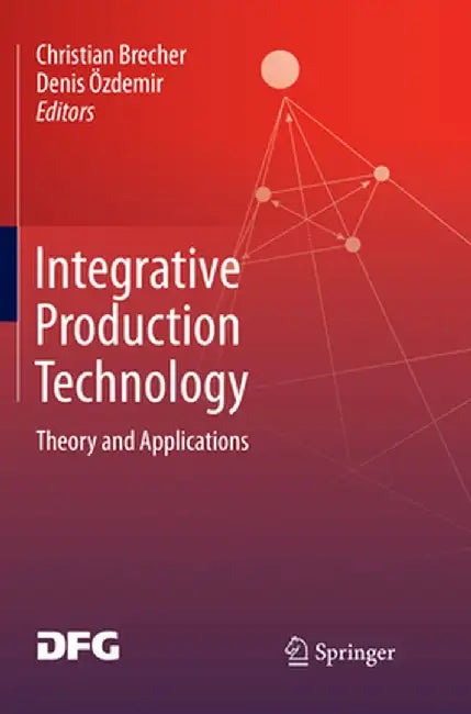 Integrative Production Technology: Theory and Applications by Christian Brecher