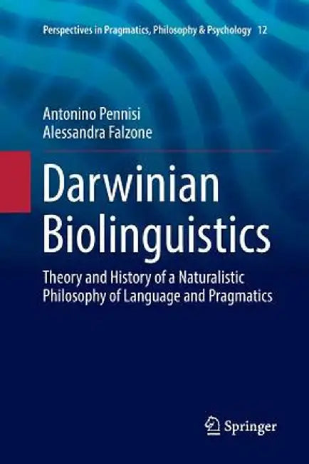 Darwinian Biolinguistics: Theory and History of a Naturalistic Philosophy of Language and Pragmatics by Antonino Pennisi