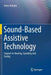 Sound-Based Assistive Technology: Support to Hearing, Speaking and Seeing by Tohru Ifukube