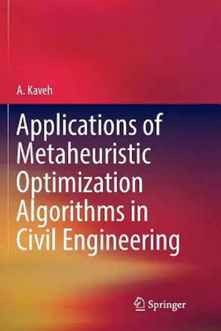 Applications of Metaheuristic Optimization Algorithms in Civil Engineering by A. Kaveh